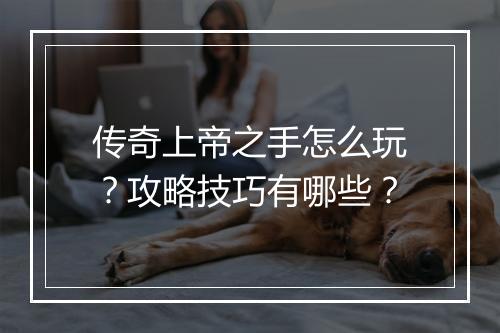 传奇上帝之手怎么玩？攻略技巧有哪些？