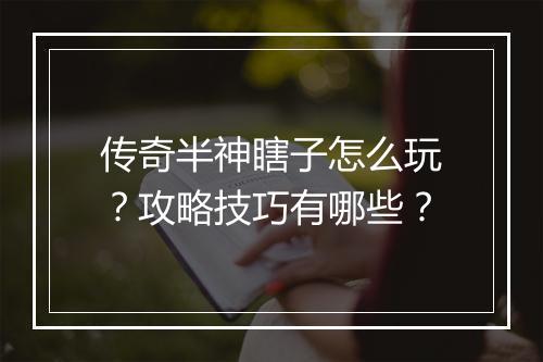 传奇半神瞎子怎么玩？攻略技巧有哪些？