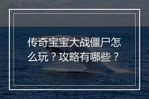 传奇宝宝大战僵尸怎么玩？攻略有哪些？