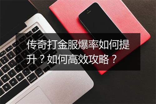 传奇打金服爆率如何提升？如何高效攻略？