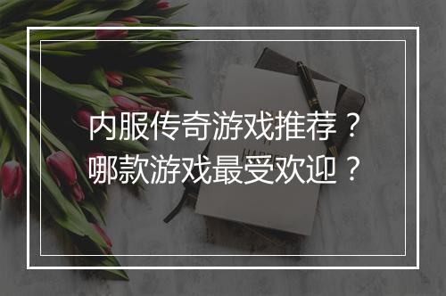 内服传奇游戏推荐？哪款游戏最受欢迎？