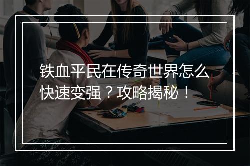 铁血平民在传奇世界怎么快速变强？攻略揭秘！