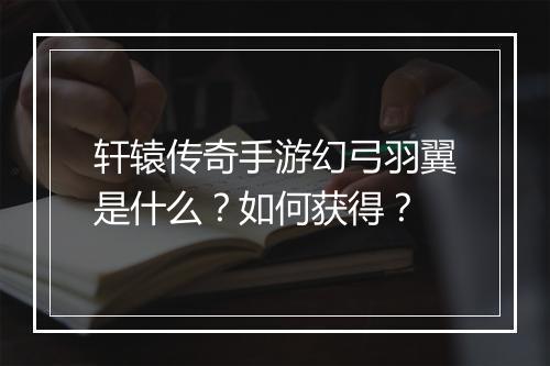 轩辕传奇手游幻弓羽翼是什么？如何获得？