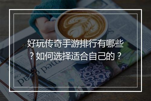 好玩传奇手游排行有哪些？如何选择适合自己的？