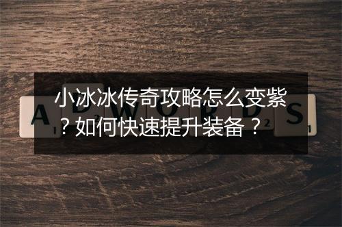 小冰冰传奇攻略怎么变紫？如何快速提升装备？