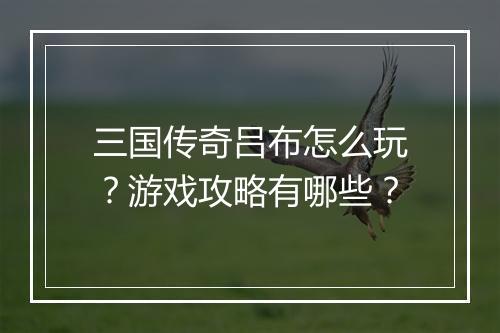 三国传奇吕布怎么玩？游戏攻略有哪些？