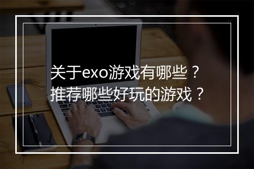 关于exo游戏有哪些？推荐哪些好玩的游戏？