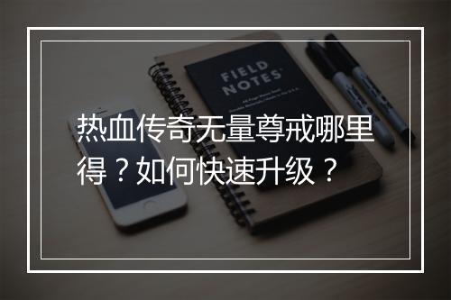 热血传奇无量尊戒哪里得？如何快速升级？