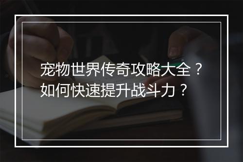 宠物世界传奇攻略大全？如何快速提升战斗力？