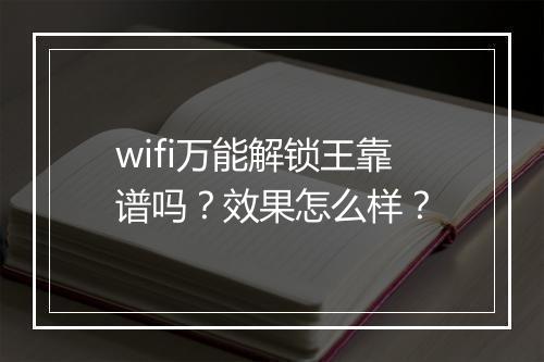 wifi万能解锁王靠谱吗？效果怎么样？