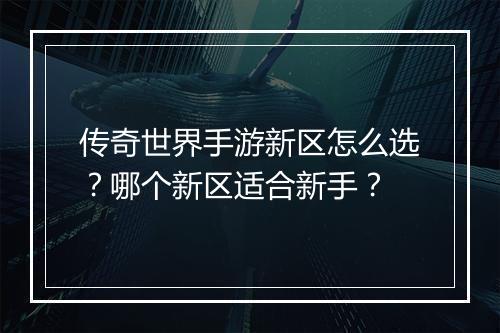 传奇世界手游新区怎么选？哪个新区适合新手？