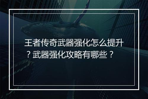 王者传奇武器强化怎么提升？武器强化攻略有哪些？