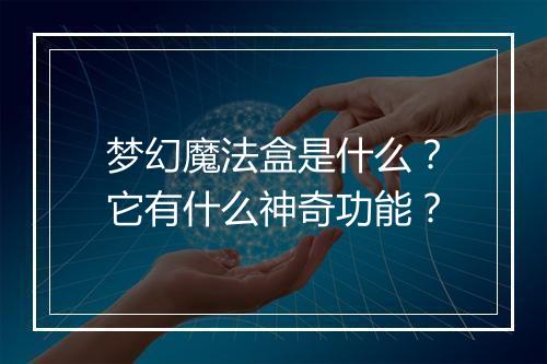 梦幻魔法盒是什么？它有什么神奇功能？