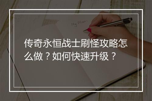 传奇永恒战士刷怪攻略怎么做？如何快速升级？