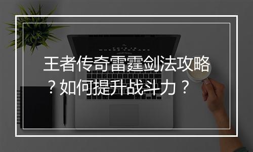 王者传奇雷霆剑法攻略？如何提升战斗力？