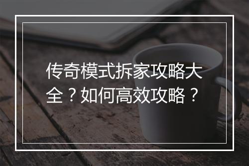 传奇模式拆家攻略大全？如何高效攻略？