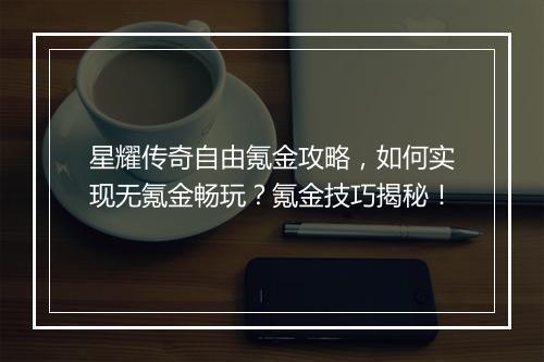 星耀传奇自由氪金攻略，如何实现无氪金畅玩？氪金技巧揭秘！