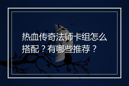 热血传奇法师卡组怎么搭配？有哪些推荐？