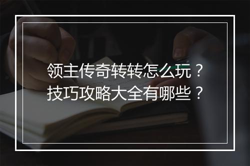 领主传奇转转怎么玩？技巧攻略大全有哪些？