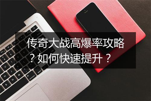 传奇大战高爆率攻略？如何快速提升？