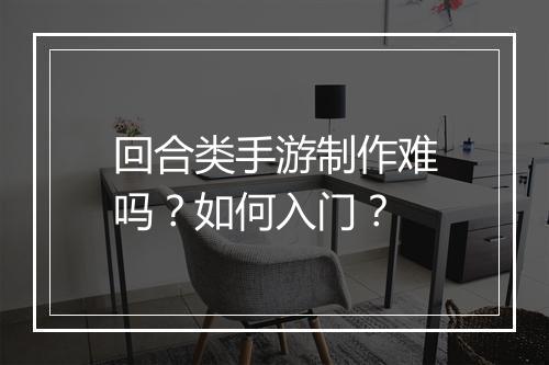回合类手游制作难吗？如何入门？