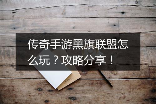 传奇手游黑旗联盟怎么玩？攻略分享！