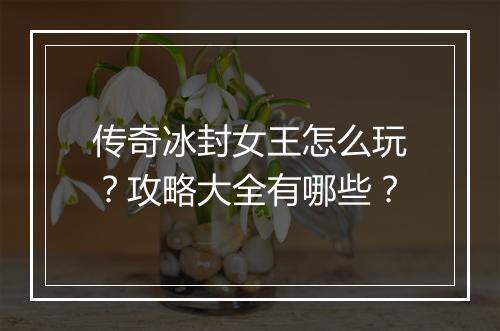 传奇冰封女王怎么玩？攻略大全有哪些？