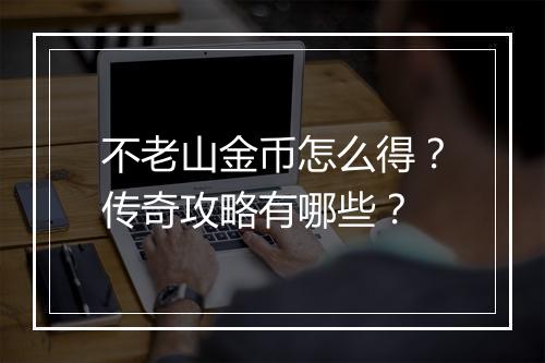 不老山金币怎么得？传奇攻略有哪些？