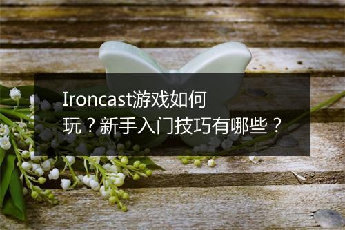 Ironcast游戏如何玩？新手入门技巧有哪些？