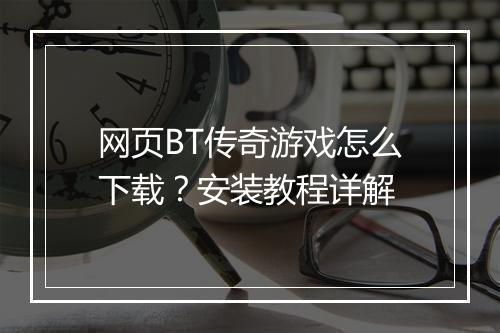 网页BT传奇游戏怎么下载？安装教程详解