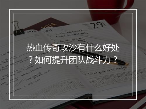 热血传奇攻沙有什么好处？如何提升团队战斗力？