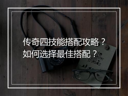 传奇四技能搭配攻略？如何选择最佳搭配？