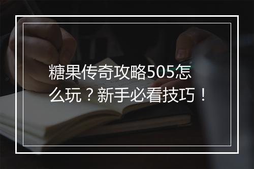 糖果传奇攻略505怎么玩？新手必看技巧！