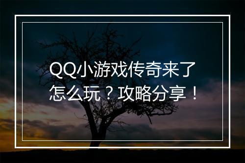 QQ小游戏传奇来了怎么玩？攻略分享！