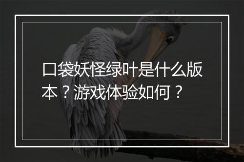 口袋妖怪绿叶是什么版本？游戏体验如何？