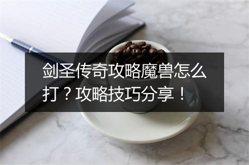 剑圣传奇攻略魔兽怎么打？攻略技巧分享！