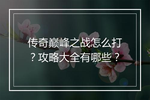 传奇巅峰之战怎么打？攻略大全有哪些？