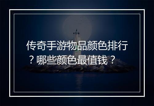 传奇手游物品颜色排行？哪些颜色最值钱？