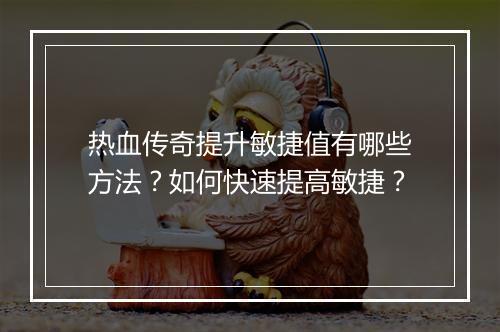 热血传奇提升敏捷值有哪些方法？如何快速提高敏捷？