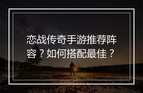 恋战传奇手游推荐阵容？如何搭配最佳？