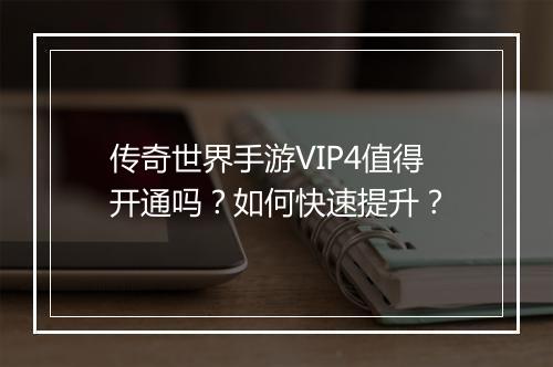 传奇世界手游VIP4值得开通吗？如何快速提升？