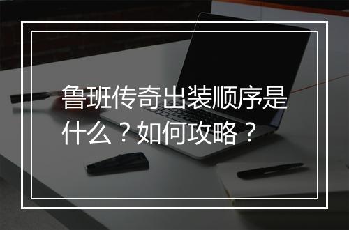 鲁班传奇出装顺序是什么？如何攻略？