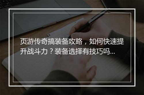 页游传奇搞装备攻略，如何快速提升战斗力？装备选择有技巧吗？