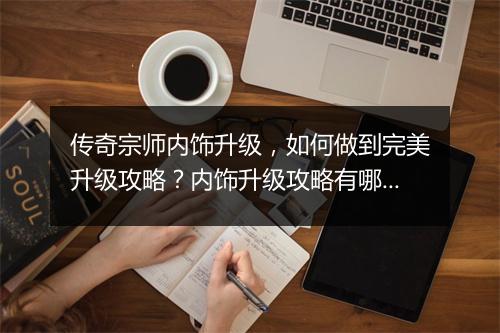 传奇宗师内饰升级，如何做到完美升级攻略？内饰升级攻略有哪些技巧？