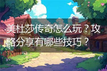 美杜莎传奇怎么玩？攻略分享有哪些技巧？