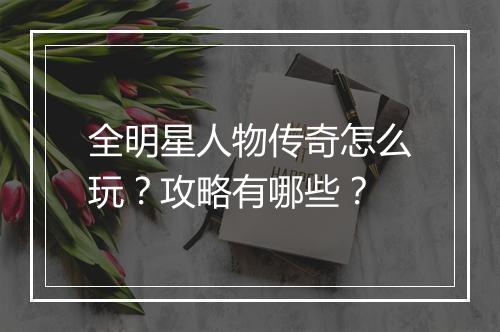 全明星人物传奇怎么玩？攻略有哪些？