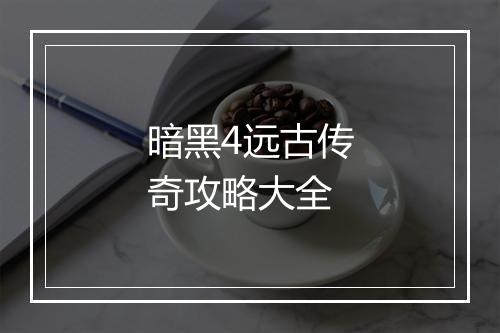暗黑4远古传奇攻略大全