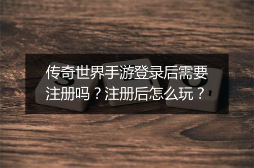 传奇世界手游登录后需要注册吗？注册后怎么玩？
