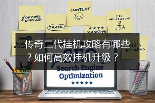 传奇二代挂机攻略有哪些？如何高效挂机升级？