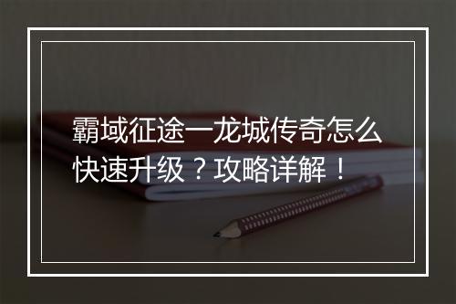 霸域征途一龙城传奇怎么快速升级?攻略详解!